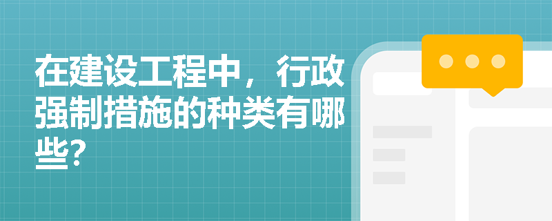 在建设工程中，行政强制措施的种类有哪些？