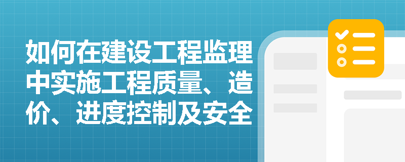 如何在建设工程监理中实施工程质量、造价、进度控制及安全生产管理? 如何在建设工程监理中实施工程质量、造价、进度控制及安全生产管理?