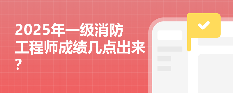 2025年一级消防工程师成绩几点出来？