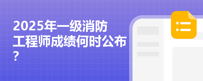 2025年一级消防工程师成绩何时公布?