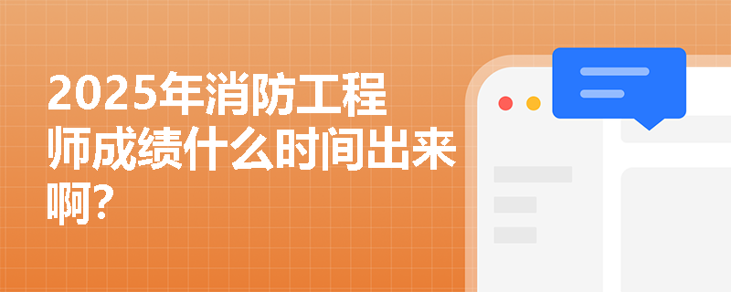 2025年消防工程师成绩什么时间出来啊？