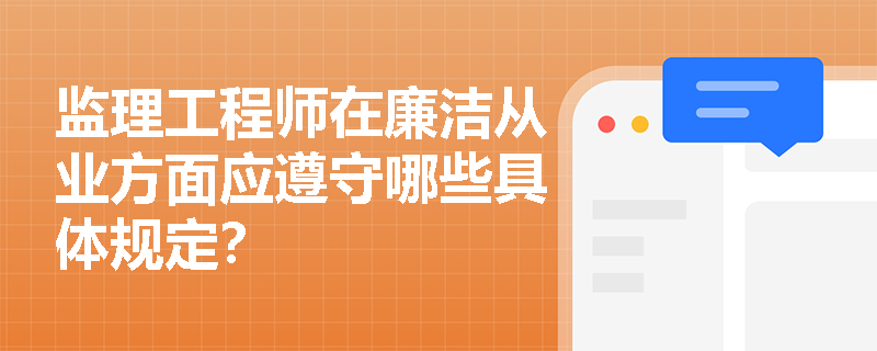 监理工程师在廉洁从业方面应遵守哪些具体规定? 监理工程师在廉洁从业方面应遵守哪些具体规定?