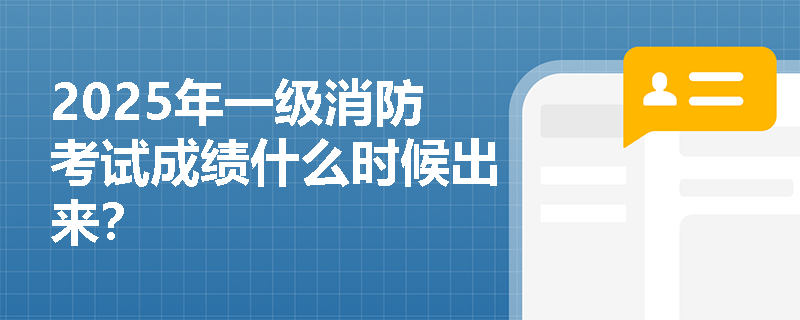2025年一级消防考试成绩什么时候出来?