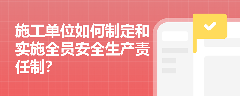 施工单位如何制定和实施全员安全生产责任制？