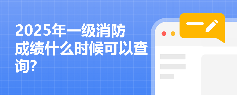 2025年一级消防成绩什么时候可以查询？