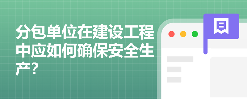 分包单位在建设工程中应如何确保安全生产？