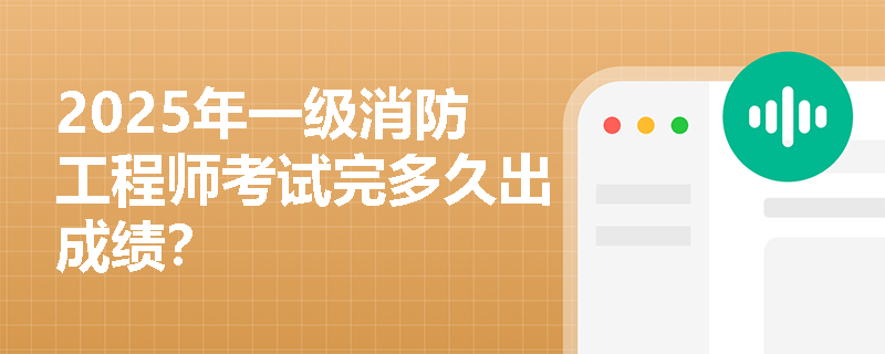 2025年一级消防工程师考试完多久出成绩?