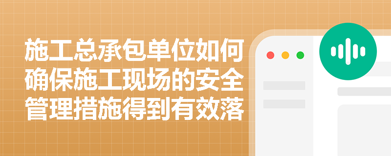 施工总承包单位如何确保施工现场的安全管理措施得到有效落实？