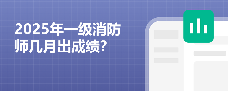 2025年一级消防师几月出成绩？