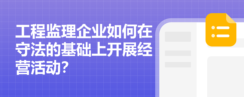 工程监理企业如何在守法的基础上开展经营活动? 工程监理企业如何在守法的基础上开展经营活动?