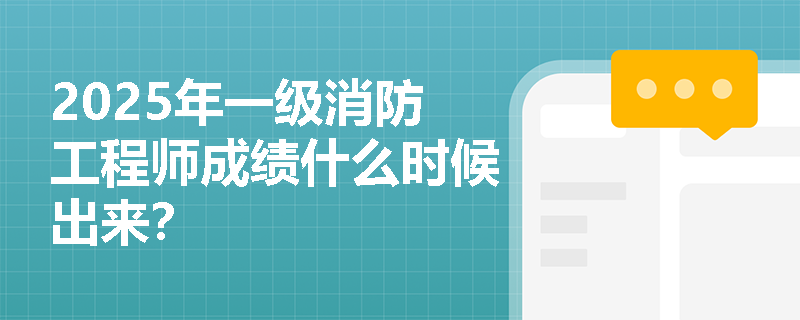 2025年一级消防工程师成绩什么时候出来？