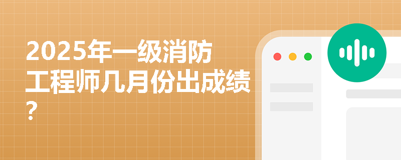 2025年一级消防工程师几月份出成绩？