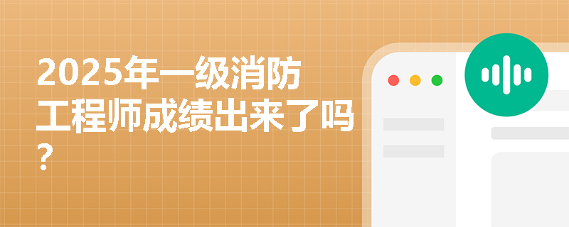 2025年一级消防工程师成绩出来了吗？
