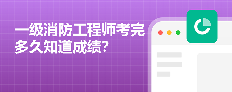 一级消防工程师考完多久知道成绩？