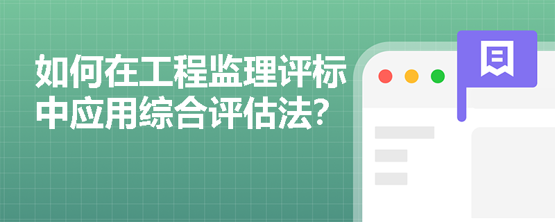 如何在工程监理评标中应用综合评估法? 如何在工程监理评标中应用综合评估法?