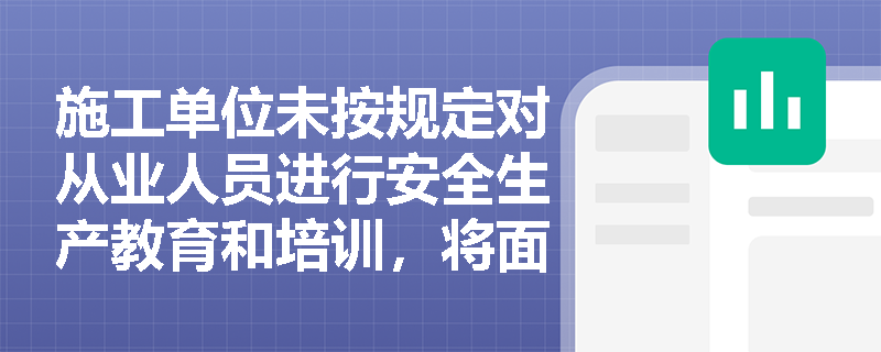 施工单位未按规定对从业人员进行安全生产教育和培训，将面临哪些法律责任？