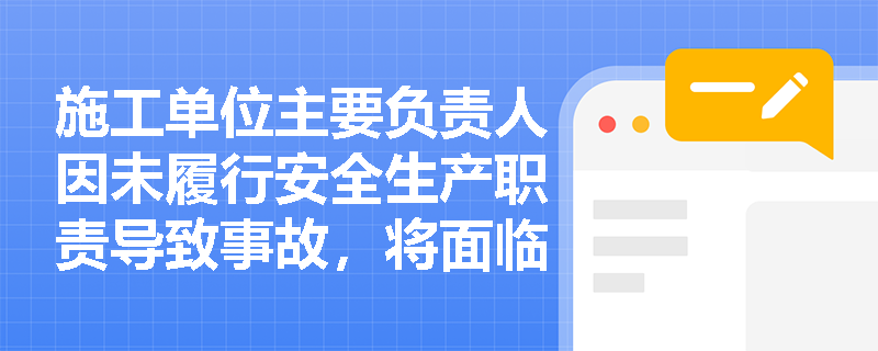 施工单位主要负责人因未履行安全生产职责导致事故，将面临哪些处罚？