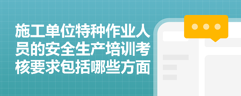 施工单位特种作业人员的安全生产培训考核要求包括哪些方面? 施工单位特种作业人员的安全生产培训考核要求包括哪些方面?