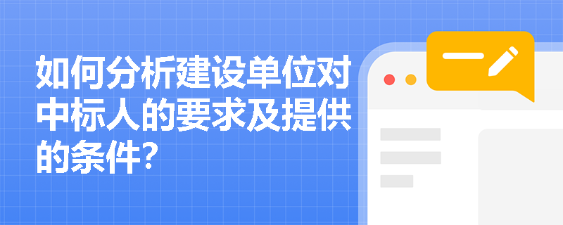 如何分析建设单位对中标人的要求及提供的条件? 如何分析建设单位对中标人的要求及提供的条件?