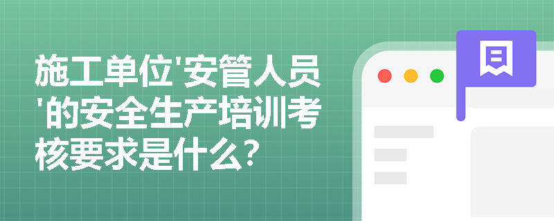 施工单位'安管人员'的安全生产培训考核要求是什么? 施工单位'安管人员'的安全生产培训考核要求是什么?