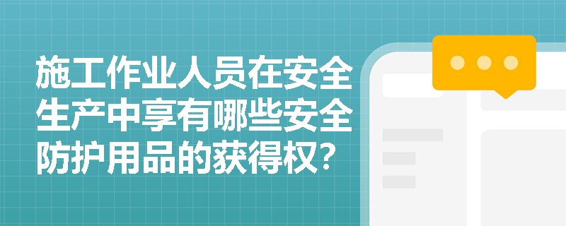 施工作业人员在安全生产中享有哪些安全防护用品的获得权? 施工作业人员在安全生产中享有哪些安全防护用品的获得权?