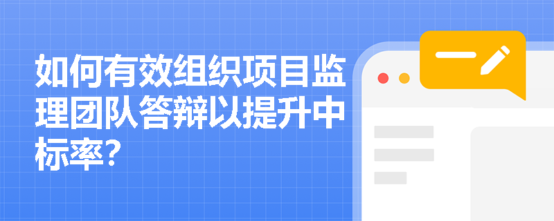 如何有效组织项目监理团队答辩以提升中标率? 如何有效组织项目监理团队答辩以提升中标率?