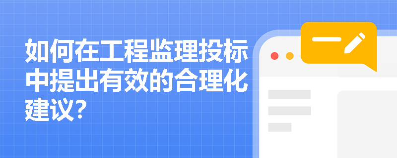 如何在工程监理投标中提出有效的合理化建议? 如何在工程监理投标中提出有效的合理化建议?
