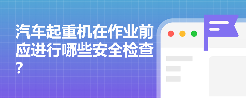 汽车起重机在作业前应进行哪些安全检查？