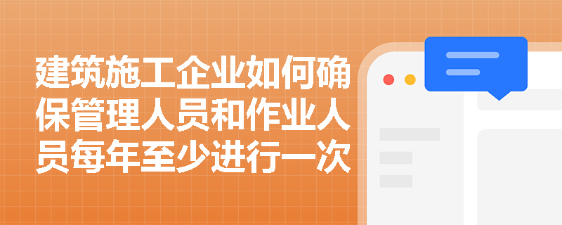 建筑施工企业如何确保管理人员和作业人员每年至少进行一次安全生产教育培训并考核合格？