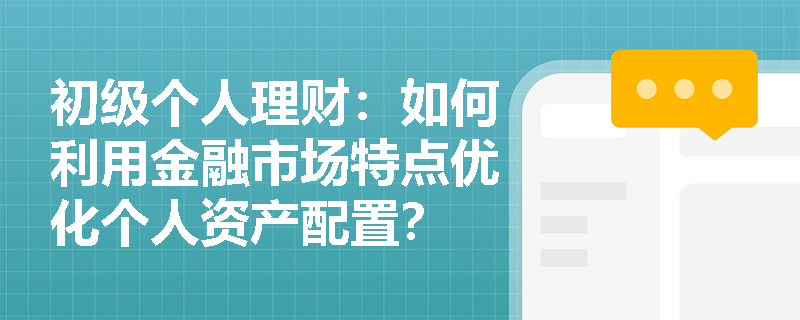 初级个人理财:如何利用金融市场特点优化个人资产配置? 初级个人理财:如何利用金融市场特点优化个人资产配置?