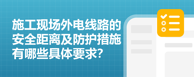 施工现场外电线路的安全距离及防护措施有哪些具体要求？
