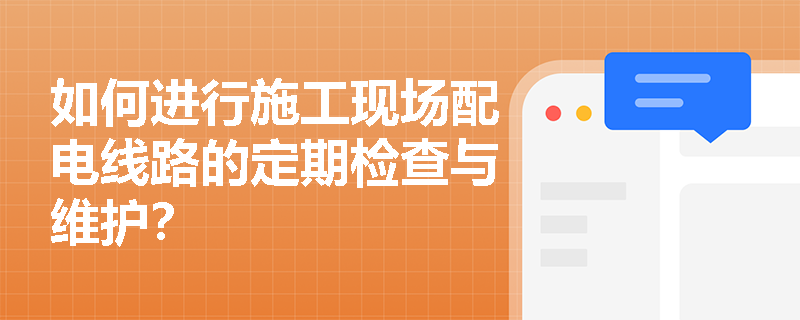 如何进行施工现场配电线路的定期检查与维护？