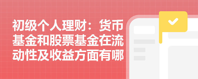 初级个人理财：货币基金和股票基金在流动性及收益方面有哪些核心差异？