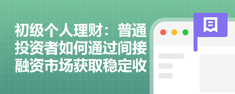 初级个人理财:普通投资者如何通过间接融资市场获取稳定收益? 初级个人理财:普通投资者如何通过间接融资市场获取稳定收益?