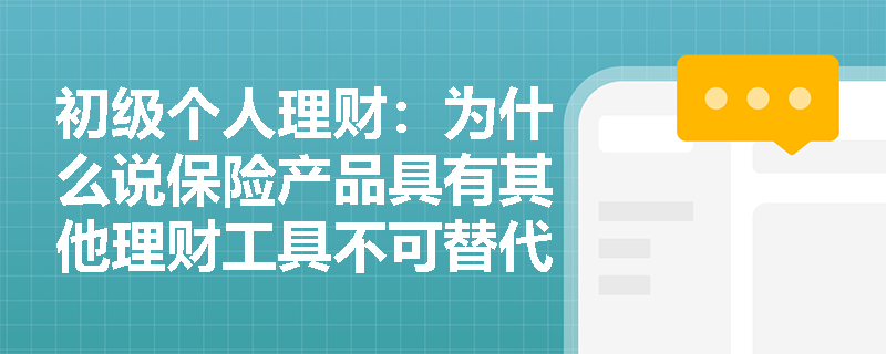 初级个人理财:为什么说保险产品具有其他理财工具不可替代的保障功能? 初级个人理财:为什么说保险产品具有其他理财工具不可替代的保障功能?