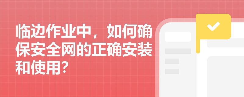 临边作业中，如何确保安全网的正确安装和使用？