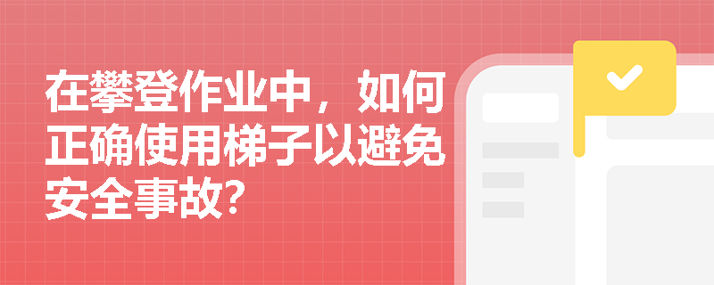 在攀登作业中，如何正确使用梯子以避免安全事故？