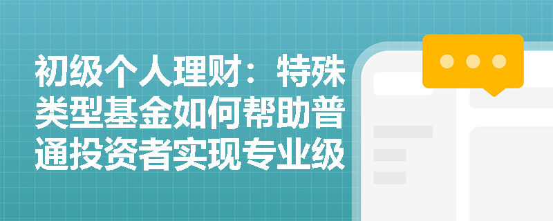 初级个人理财：特殊类型基金如何帮助普通投资者实现专业级资产配置？