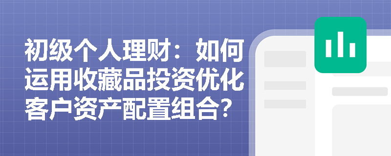 初级个人理财：如何运用收藏品投资优化客户资产配置组合？