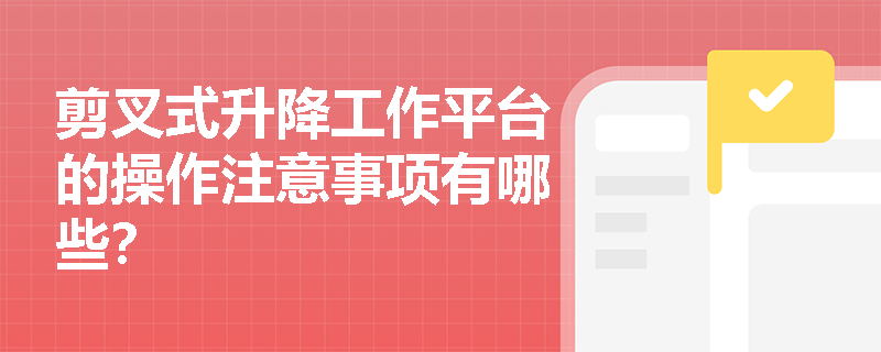 剪叉式升降工作平台的操作注意事项有哪些？