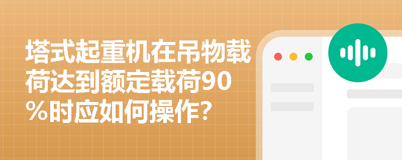 塔式起重机在吊物载荷达到额定载荷90%时应如何操作？