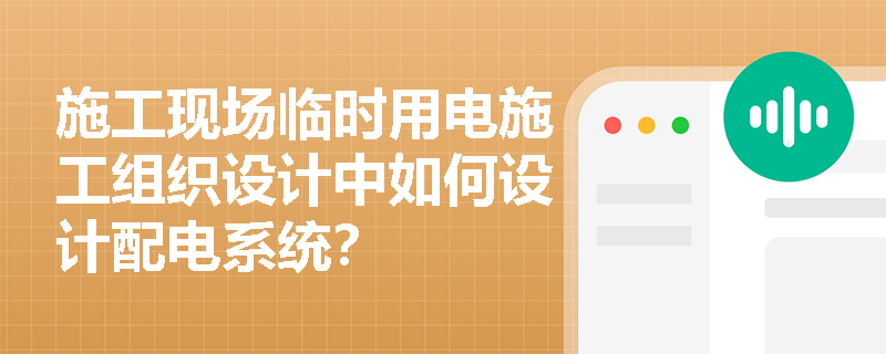 施工现场临时用电施工组织设计中如何设计配电系统？