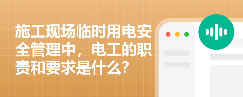 施工现场临时用电安全管理中，电工的职责和要求是什么？
