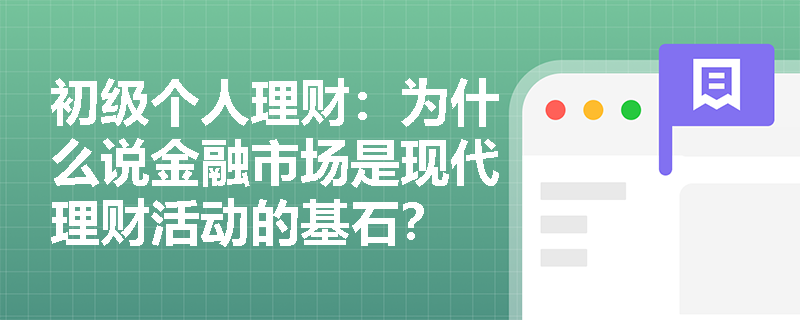 初级个人理财:为什么说金融市场是现代理财活动的基石? 初级个人理财:为什么说金融市场是现代理财活动的基石?
