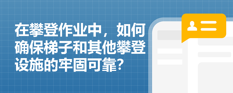 在攀登作业中，如何确保梯子和其他攀登设施的牢固可靠？