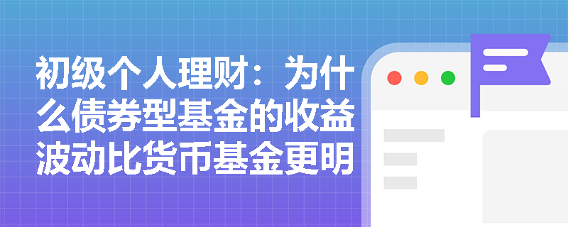 初级个人理财:为什么债券型基金的收益波动比货币基金更明显? 初级个人理财:为什么债券型基金的收益波动比货币基金更明显?