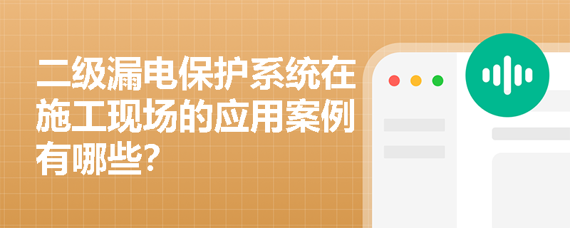 二级漏电保护系统在施工现场的应用案例有哪些？