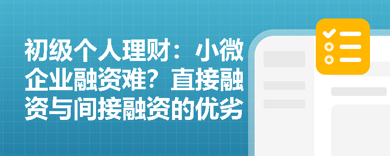 初级个人理财:小微企业融资难?直接融资与间接融资的优劣势全解析 初级个人理财:小微企业融资难?直接融资与间接融资的优劣势全解析