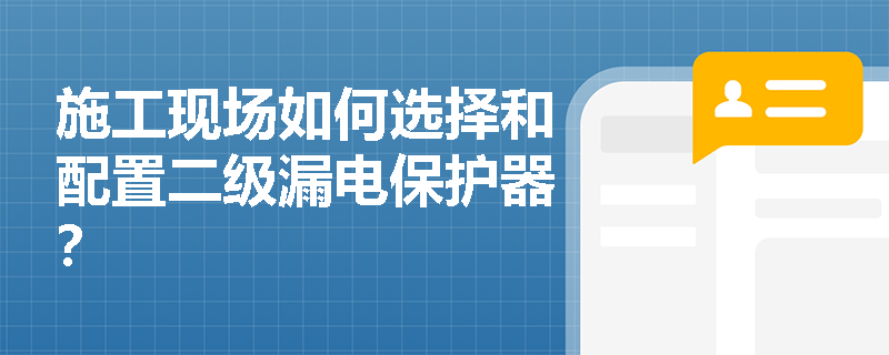 施工现场如何选择和配置二级漏电保护器？