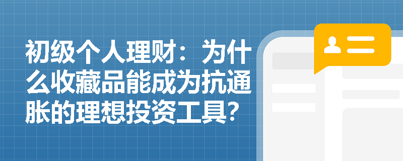 初级个人理财：为什么收藏品能成为抗通胀的理想投资工具？